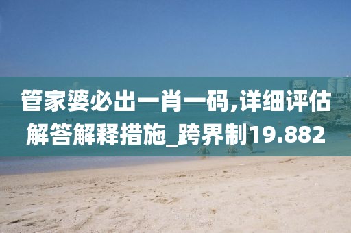 管家婆必出一肖一碼,詳細評估解答解釋措施_跨界制19.882
