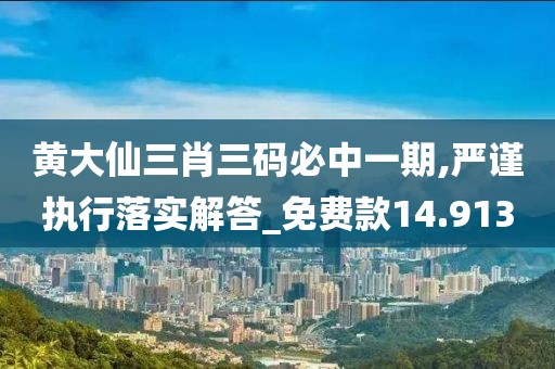 黃大仙三肖三碼必中一期,嚴謹執行落實解答_免費款14.913