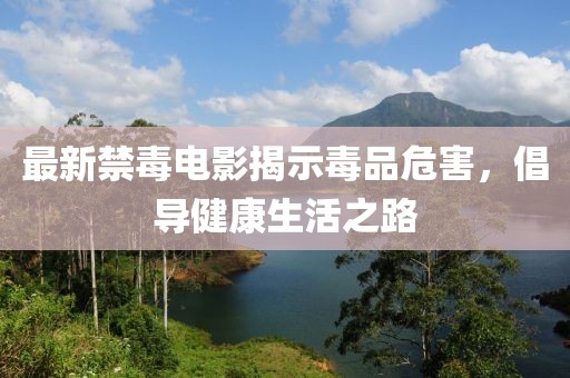 最新禁毒電影揭示毒品危害，倡導健康生活之路