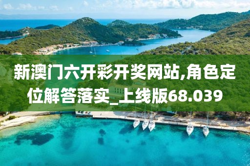 新澳門六開彩開獎網站,角色定位解答落實_上線版68.039