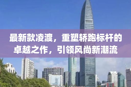 最新款凌渡，重塑轎跑標桿的卓越之作，引領風尚新潮流