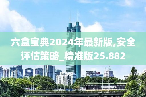 六盒寶典2024年最新版,安全評估策略_精準版25.882