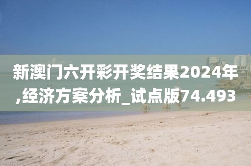 新澳門六開彩開獎結果2024年,經濟方案分析_試點版74.493