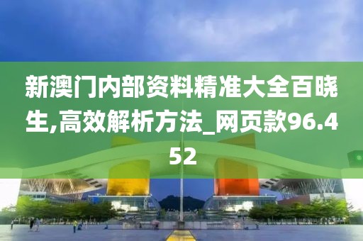 新澳門內(nèi)部資料精準(zhǔn)大全百曉生,高效解析方法_網(wǎng)頁款96.452