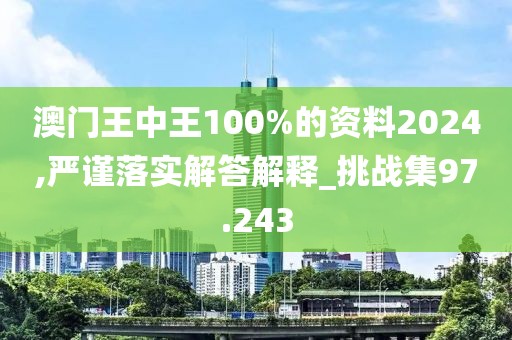 澳門王中王100%的資料2024,嚴謹落實解答解釋_挑戰集97.243