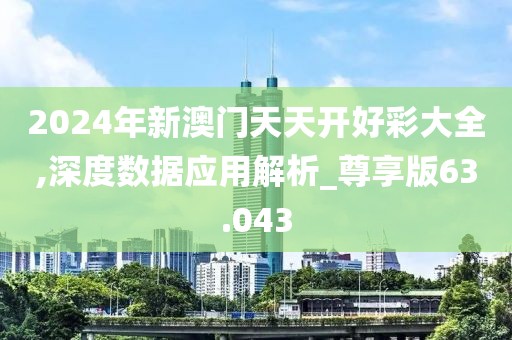 2024年新澳門天天開好彩大全,深度數據應用解析_尊享版63.043