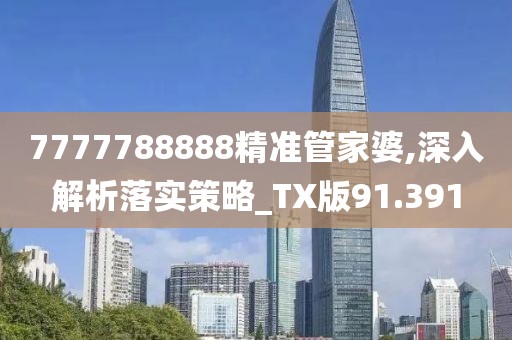 7777788888精準(zhǔn)管家婆,深入解析落實策略_TX版91.391