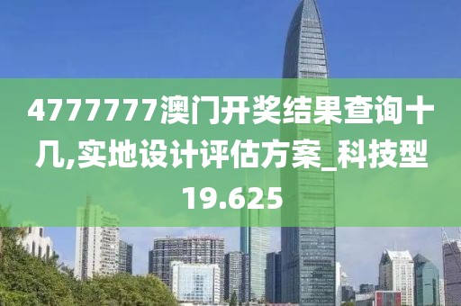 4777777澳門開獎結果查詢十幾,實地設計評估方案_科技型19.625