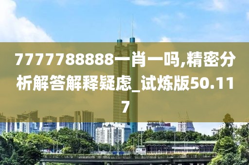 7777788888一肖一嗎,精密分析解答解釋疑慮_試煉版50.117