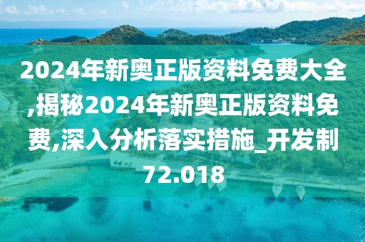 2024年新奧正版資料免費大全,揭秘2024年新奧正版資料免費,深入分析落實措施_開發制72.018