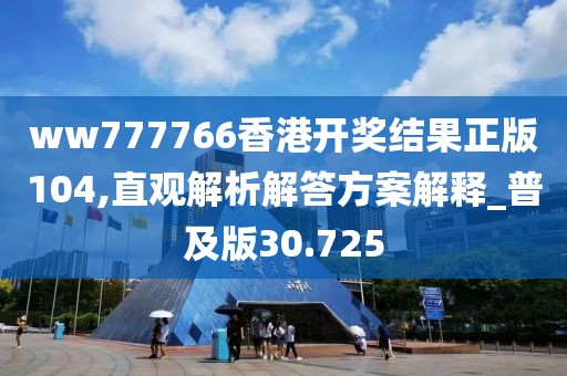 ww777766香港開獎結果正版104,直觀解析解答方案解釋_普及版30.725
