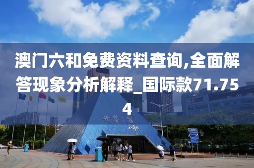 澳門六和免費資料查詢,全面解答現(xiàn)象分析解釋_國際款71.754
