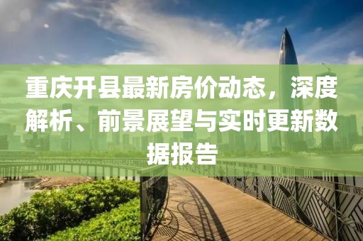重慶開縣最新房價動態，深度解析、前景展望與實時更新數據報告