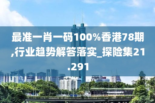 最準一肖一碼100%香港78期,行業(yè)趨勢解答落實_探險集21.291
