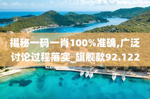 揭秘一碼一肖100%準確,廣泛討論過程落實_旗艦款92.122