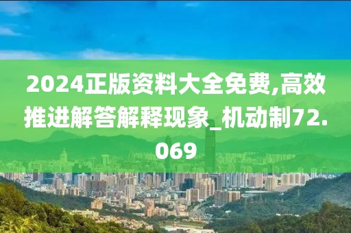 2024正版資料大全免費,高效推進解答解釋現象_機動制72.069
