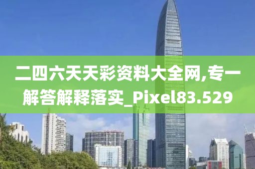 二四六天天彩資料大全網(wǎng),專一解答解釋落實_Pixel83.529