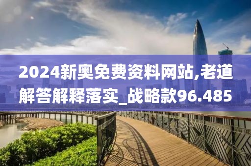 2024新奧免費資料網站,老道解答解釋落實_戰略款96.485