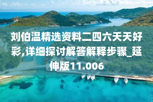 劉伯溫精選資料二四六天天好彩,詳細探討解答解釋步驟_延伸版11.006