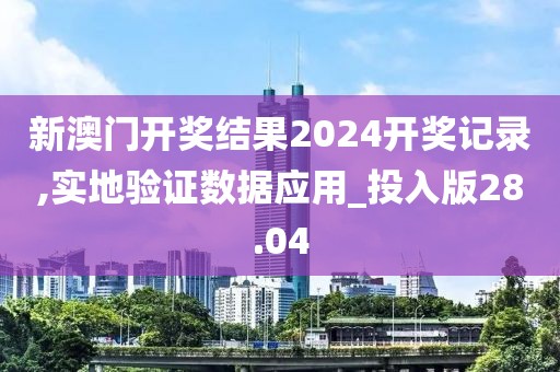 新澳門開獎結(jié)果2024開獎記錄,實地驗證數(shù)據(jù)應(yīng)用_投入版28.04