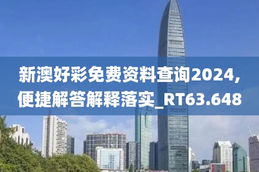 新澳好彩免費資料查詢2024,便捷解答解釋落實_RT63.648