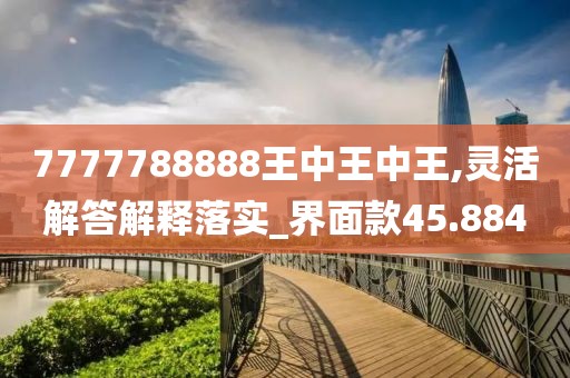 7777788888王中王中王,靈活解答解釋落實_界面款45.884