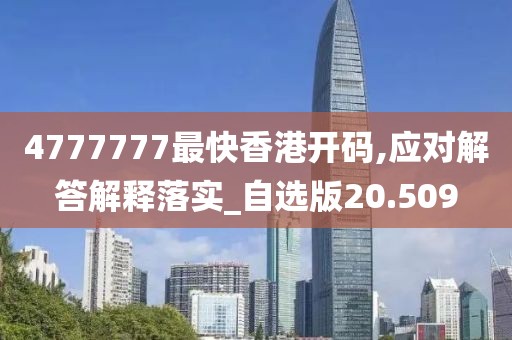 4777777最快香港開碼,應對解答解釋落實_自選版20.509