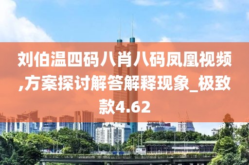 劉伯溫四碼八肖八碼鳳凰視頻,方案探討解答解釋現象_極致款4.62