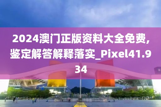 2024澳門正版資料大全免費,鑒定解答解釋落實_Pixel41.934