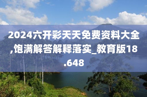 2024六開彩天天免費資料大全,飽滿解答解釋落實_教育版18.648