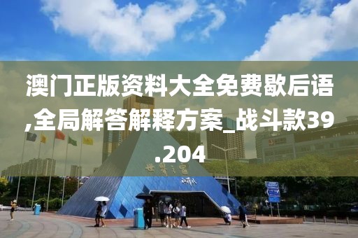 澳門正版資料大全免費(fèi)歇后語,全局解答解釋方案_戰(zhàn)斗款39.204