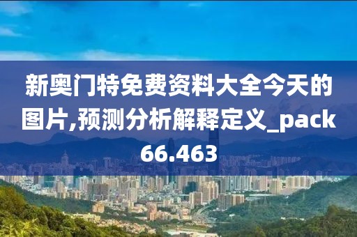新奧門特免費(fèi)資料大全今天的圖片,預(yù)測(cè)分析解釋定義_pack66.463