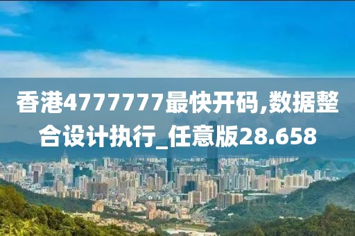 香港4777777最快開碼,數據整合設計執行_任意版28.658