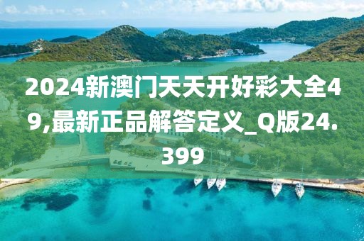 2024新澳門天天開好彩大全49,最新正品解答定義_Q版24.399
