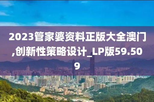 2023管家婆資料正版大全澳門,創新性策略設計_LP版59.509
