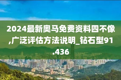 2024最新奧馬免費資料四不像,廣泛評估方法說明_鉆石型91.436