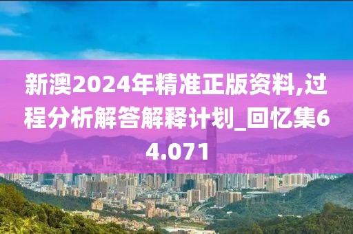 新澳2024年精準正版資料,過程分析解答解釋計劃_回憶集64.071