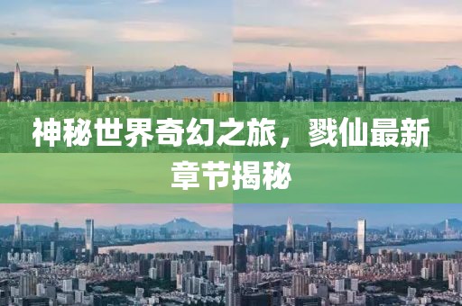 神秘世界奇幻之旅，戮仙最新章節(jié)揭秘