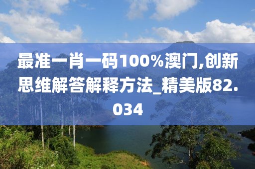 最準一肖一碼100%澳門,創新思維解答解釋方法_精美版82.034