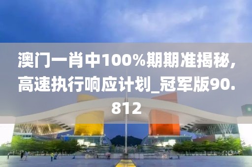 澳門一肖中100%期期準揭秘,高速執行響應計劃_冠軍版90.812