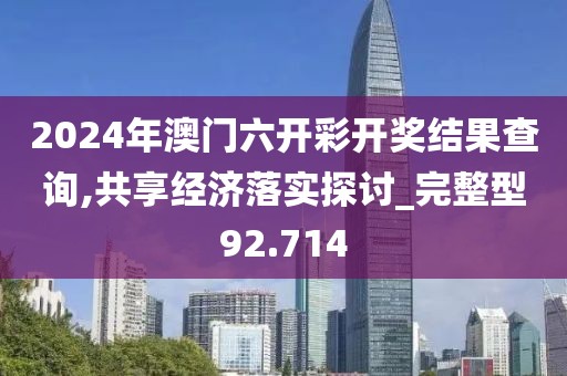 2024年澳門六開彩開獎結(jié)果查詢,共享經(jīng)濟落實探討_完整型92.714