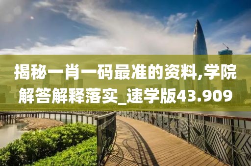 揭秘一肖一碼最準的資料,學院解答解釋落實_速學版43.909