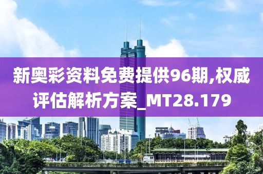 新奧彩資料免費提供96期,權威評估解析方案_MT28.179