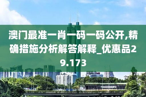澳門最準一肖一碼一碼公開,精確措施分析解答解釋_優(yōu)惠品29.173