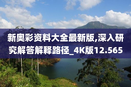 新奧彩資料大全最新版,深入研究解答解釋路徑_4K版12.565