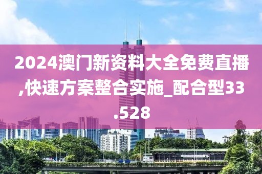 2024澳門新資料大全免費(fèi)直播,快速方案整合實(shí)施_配合型33.528