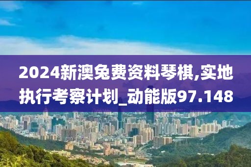 2024新澳兔費資料琴棋,實地執行考察計劃_動能版97.148