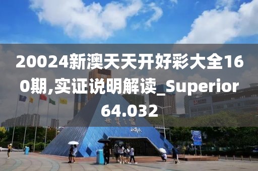 20024新澳天天開好彩大全160期,實證說明解讀_Superior64.032