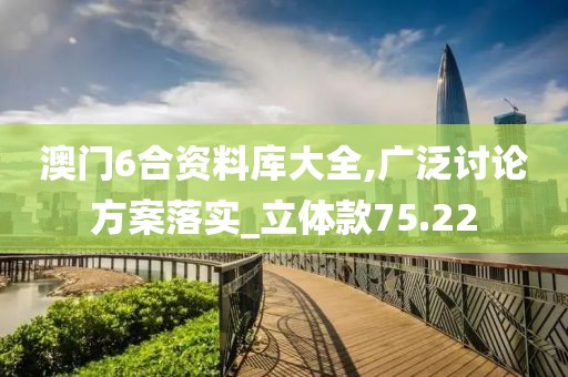 澳門6合資料庫大全,廣泛討論方案落實_立體款75.22