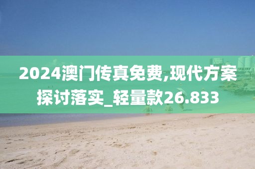 2024澳門傳真免費,現代方案探討落實_輕量款26.833